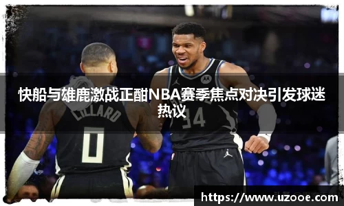 快船与雄鹿激战正酣NBA赛季焦点对决引发球迷热议