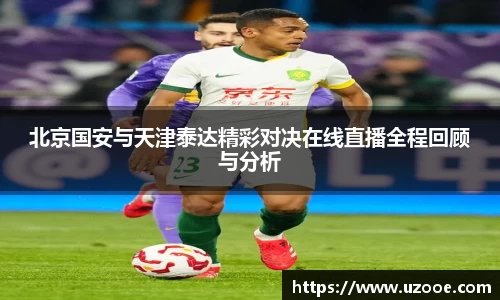 北京国安与天津泰达精彩对决在线直播全程回顾与分析